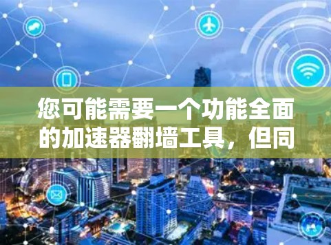 您可能需要一个功能全面的加速器翻墙工具，但同时希望确保其安全性和兼容性。以下是一个综合性的解决方案，涵盖功能、安全性和扩展性