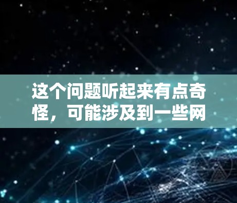 这个问题听起来有点奇怪，可能涉及到一些网络安全或技术术语。让我试着解释一下相关概念，帮助你理解可能的问题