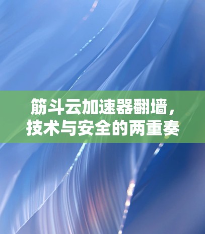 筋斗云加速器翻墙，技术与安全的两重奏