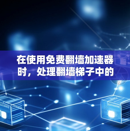 在使用免费翻墙加速器时，处理翻墙梯子中的缓存问题至关重要，以确保用户体验的稳定和高质量。以下是一些关键步骤和方法，帮助您有效管理缓存，避免缓存问题