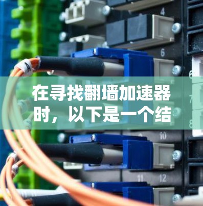 在寻找翻墙加速器时，以下是一个结构化的分析和推荐