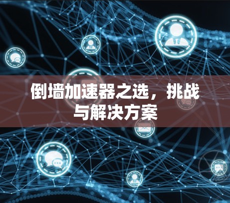 倒墙加速器之选，挑战与解决方案