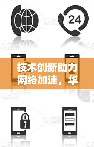 技术创新助力网络加速，华为手机翻墙加速器全面解析