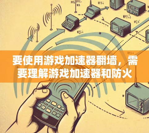 要使用游戏加速器翻墙，需要理解游戏加速器和防火墙（翻墙）的概念，并结合使用步骤来实现。以下是一些步骤和建议，帮助您使用游戏加速器和防火墙（翻墙）