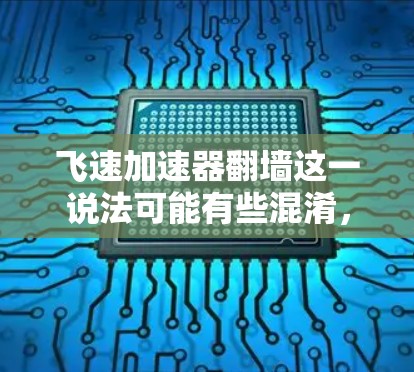 飞速加速器翻墙这一说法可能有些混淆，因为翻墙通常指的是网络物理层协议（NPAL）中的物理链路层功能，用于传输数据的物理连接，而飞速加速器可能是指一种加速技术或工具。以下是一些可能的解释和应用场景