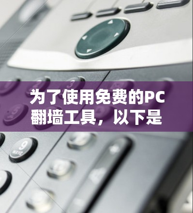 为了使用免费的PC翻墙工具，以下是一些推荐和步骤说明