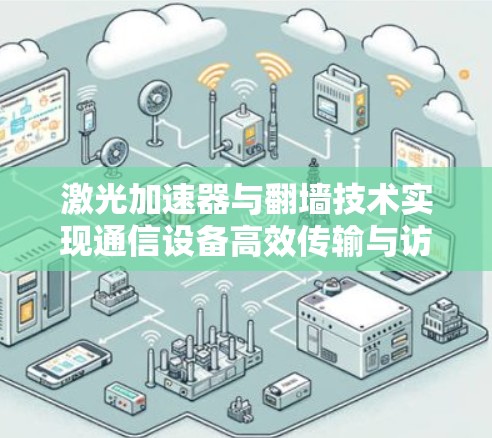 激光加速器与翻墙技术实现通信设备高效传输与访问