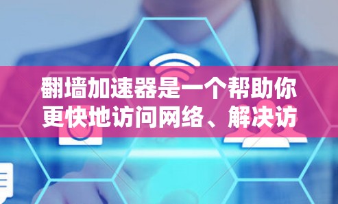 翻墙加速器是一个帮助你更快地访问网络、解决访问困难或保持安全的工具。以下是一些翻墙加速器推荐和一些实用的工具，帮助你高效地进行翻墙或VPN
