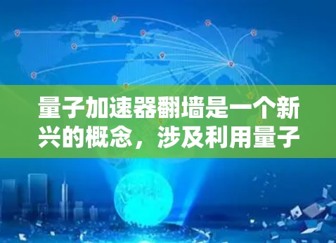 量子加速器翻墙是一个新兴的概念，涉及利用量子计算机加速其他计算和物理过程，并通过翻墙技术传输数据或信息。以下是对这一概念的分步分析