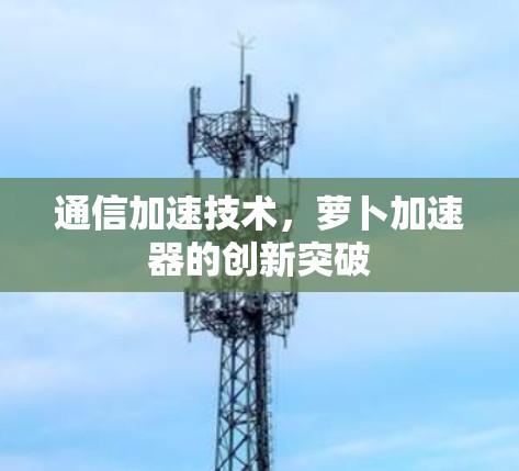 通信加速技术，萝卜加速器的创新突破