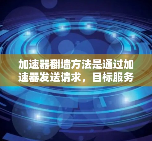 加速器翻墙方法是通过加速器发送请求，目标服务器上传或下载资源，从而实现资源访问的加速。以下是一些可行的加速器翻墙方法