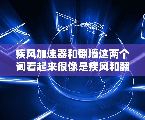 疾风加速器和翻墙这两个词看起来很像是疾风和翻墙的意思，但具体含义需要结合上下文来理解。以下是一些可能的解释和应用