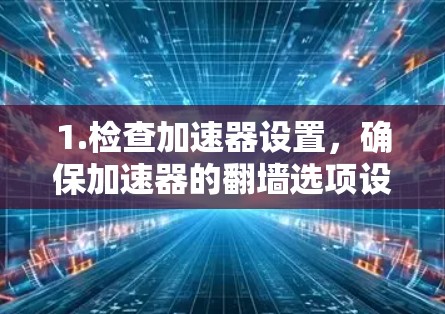 1.检查加速器设置，确保加速器的翻墙选项设置为启用