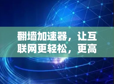 翻墙加速器，让互联网更轻松，更高效