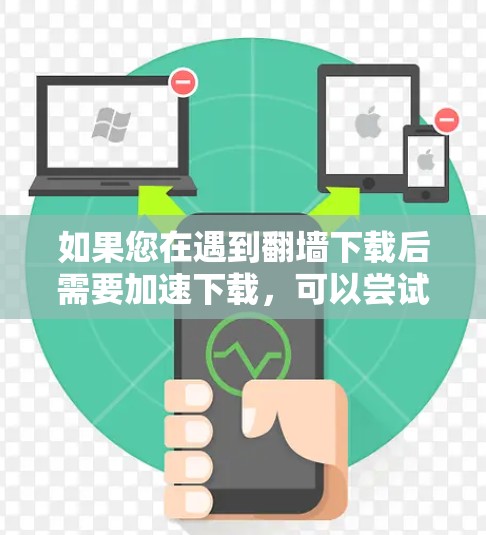 如果您在遇到翻墙下载后需要加速下载，可以尝试以下步骤