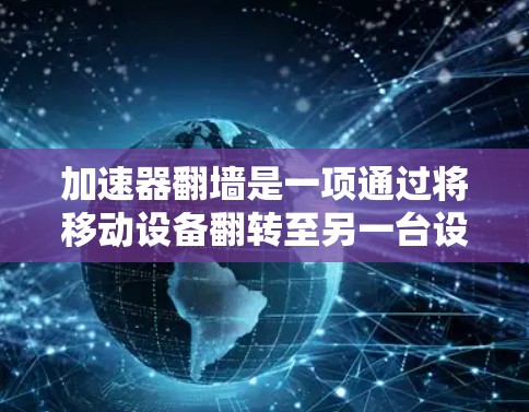加速器翻墙是一项通过将移动设备翻转至另一台设备来使用某些加速器的技术手段，旨在解决移动设备对加速器的性能和兼容性问题。以下是对该技术的详细分析和总结