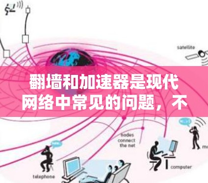 翻墙和加速器是现代网络中常见的问题，不过只要我们保持警惕并采取适当措施，问题是可以解决的。以下是一些详细的解决方案，帮助您更好地应对这些挑战