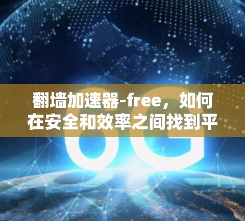 翻墙加速器-free，如何在安全和效率之间找到平衡