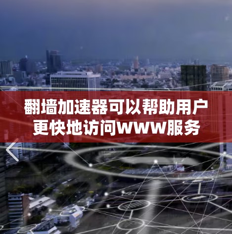 翻墙加速器可以帮助用户更快地访问WWW服务器，减少网页加载时间。以下是一个详细的指南，帮助您找到适合自己的翻墙加速器