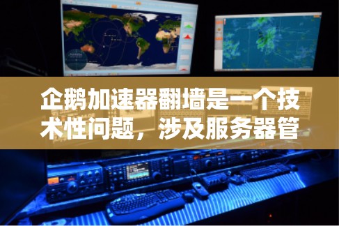 企鹅加速器翻墙是一个技术性问题，涉及服务器管理、安全措施和用户体验。以下是详细的解决方案