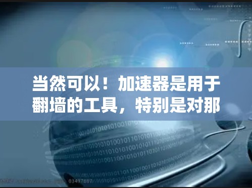 当然可以！加速器是用于翻墙的工具，特别是对那些无法直接访问互联网或互联网设备的人。翻墙通常指的是通过网络设备来绕过地理限制，比如绕过某些国家的网络审查