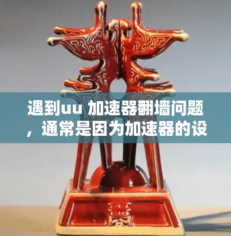 遇到uu 加速器翻墙问题，通常是因为加速器的设置或配置存在问题。以下是一些可能的解决方法