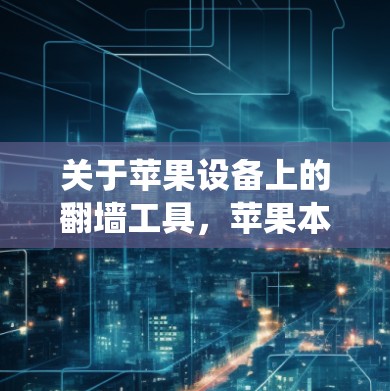关于苹果设备上的翻墙工具，苹果本身并不支持直接翻墙，因为苹果对网络访问规则有限。因此，苹果设备上无法直接进行翻墙操作。但你可以通过以下方法绕过苹果的网络限制