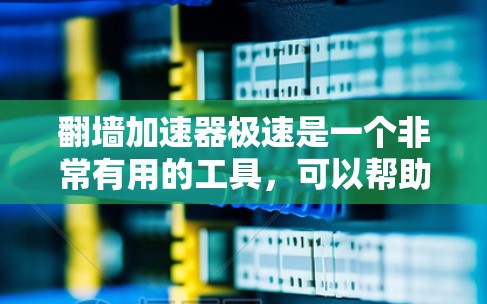 翻墙加速器极速是一个非常有用的工具，可以帮助你更快地访问互联网，特别是在经常需要访问多个网站的情况下。以下是对该工具的详细介绍和使用建议