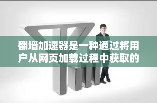 翻墙加速器是一种通过将用户从网页加载过程中获取的数据发送给服务器，然后重新发送给用户来加速网页加载速度的技术。以下是关于翻墙加速器的详细分析和步骤说明