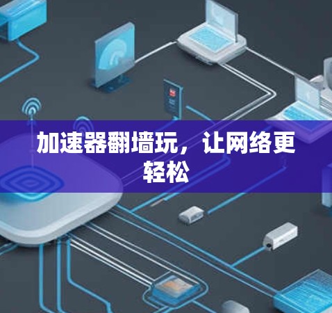 加速器翻墙玩，让网络更轻松
