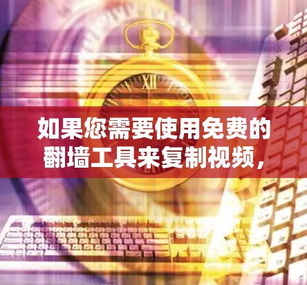 如果您需要使用免费的翻墙工具来复制视频，并希望确保内容合法合规，以下是一些推荐