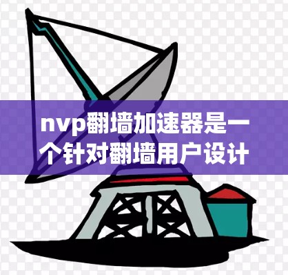 nvp翻墙加速器是一个针对翻墙用户设计的加速软件，旨在帮助用户避免网络连接慢或延迟的问题。不过，我需要提醒您，使用任何加速工具都可能存在安全风险，尤其是如果您正在使用未经验证的软件