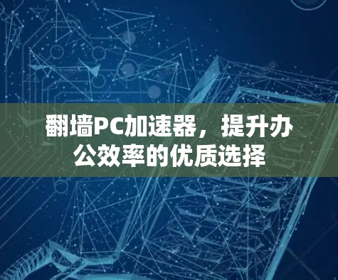 翻墙PC加速器，提升办公效率的优质选择