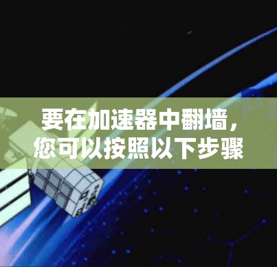要在加速器中翻墙，您可以按照以下步骤操作