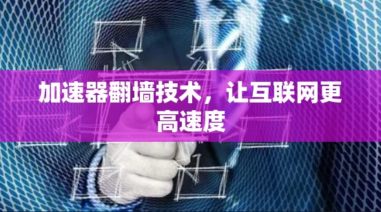 加速器翻墙技术，让互联网更高速度