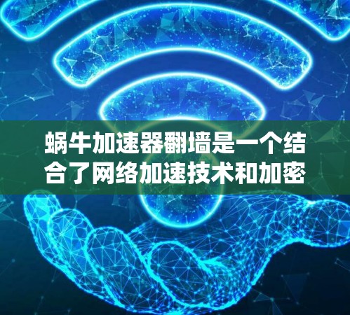 蜗牛加速器翻墙是一个结合了网络加速技术和加密通信技术的概念，旨在在多个网络环境中同时加速和处理数据，从而提高系统的效率和安全性。以下是对此问题的详细分析和总结