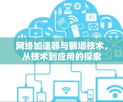 网络加速器与翻墙技术，从技术到应用的探索