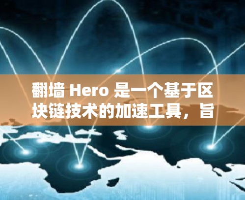 翻墙 Hero 是一个基于区块链技术的加速工具，旨在通过区块链技术来提高下载速度，同时支持多平台和多语言下载。以下是对翻墙 Hero 的详细介绍