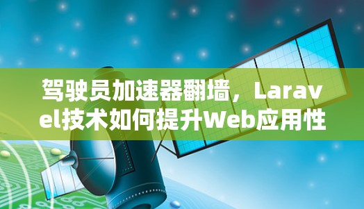 驾驶员加速器翻墙，Laravel技术如何提升Web应用性能