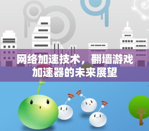 网络加速技术，翻墙游戏加速器的未来展望