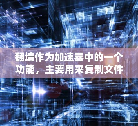 翻墙作为加速器中的一个功能，主要用来复制文件到另一台机器上，以提高下载速度和存储空间效率。以下是关于翻墙的详细信息