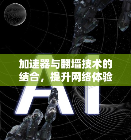 加速器与翻墙技术的结合，提升网络体验的解决方案