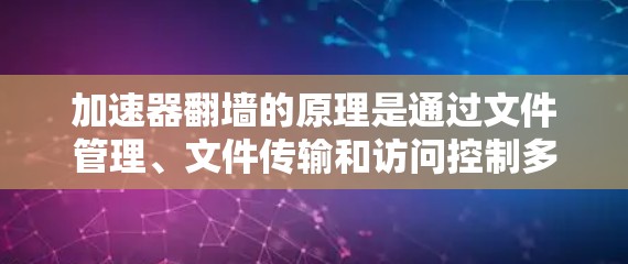加速器翻墙的原理是通过文件管理、文件传输和访问控制多个层面的工作，将手机的存储空间转移到外部设备，然后通过网络访问外部资源。以下是详细的解释
