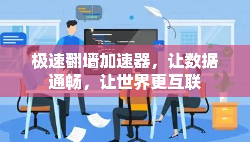 极速翻墙加速器，让数据通畅，让世界更互联