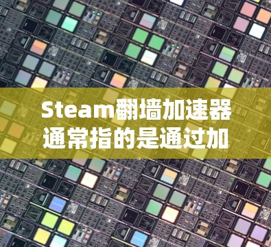 Steam翻墙加速器通常指的是通过加密通信（如HTTPS）来加速Steam游戏引擎，以提高游戏的响应速度和加载时间。以下是关于 Steam翻墙加速器的常见信息和建议