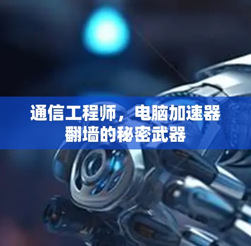 通信工程师，电脑加速器翻墙的秘密武器