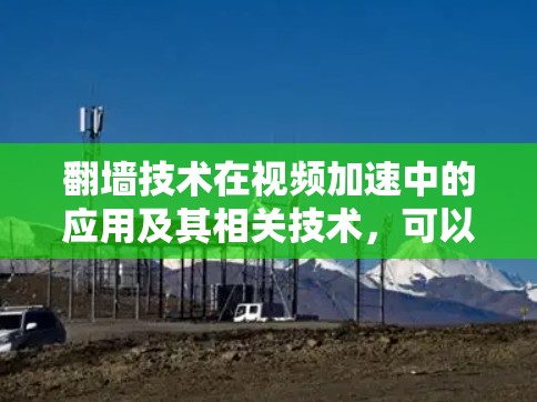 翻墙技术在视频加速中的应用及其相关技术，可以分为以下几个步骤和分析