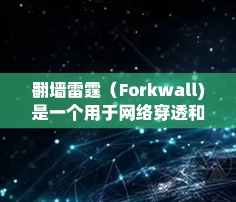 翻墙雷霆（Forkwall)是一个用于网络穿透和加密网络的技术，通过网络映射技术，允许未经授权的用户访问未经授权的网络资源。它通常用于翻墙，但也可以用于加密网络、身份验证等其他功能