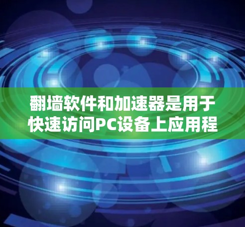 翻墙软件和加速器是用于快速访问PC设备上应用程序或网页的工具，通常用于满足移动设备（如手机或电脑）对PC页面的需求。以下是常见的翻墙软件和加速器推荐
