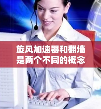 旋风加速器和翻墙是两个不同的概念，可能在不同的上下文中使用。以下是对这两个概念的详细解释